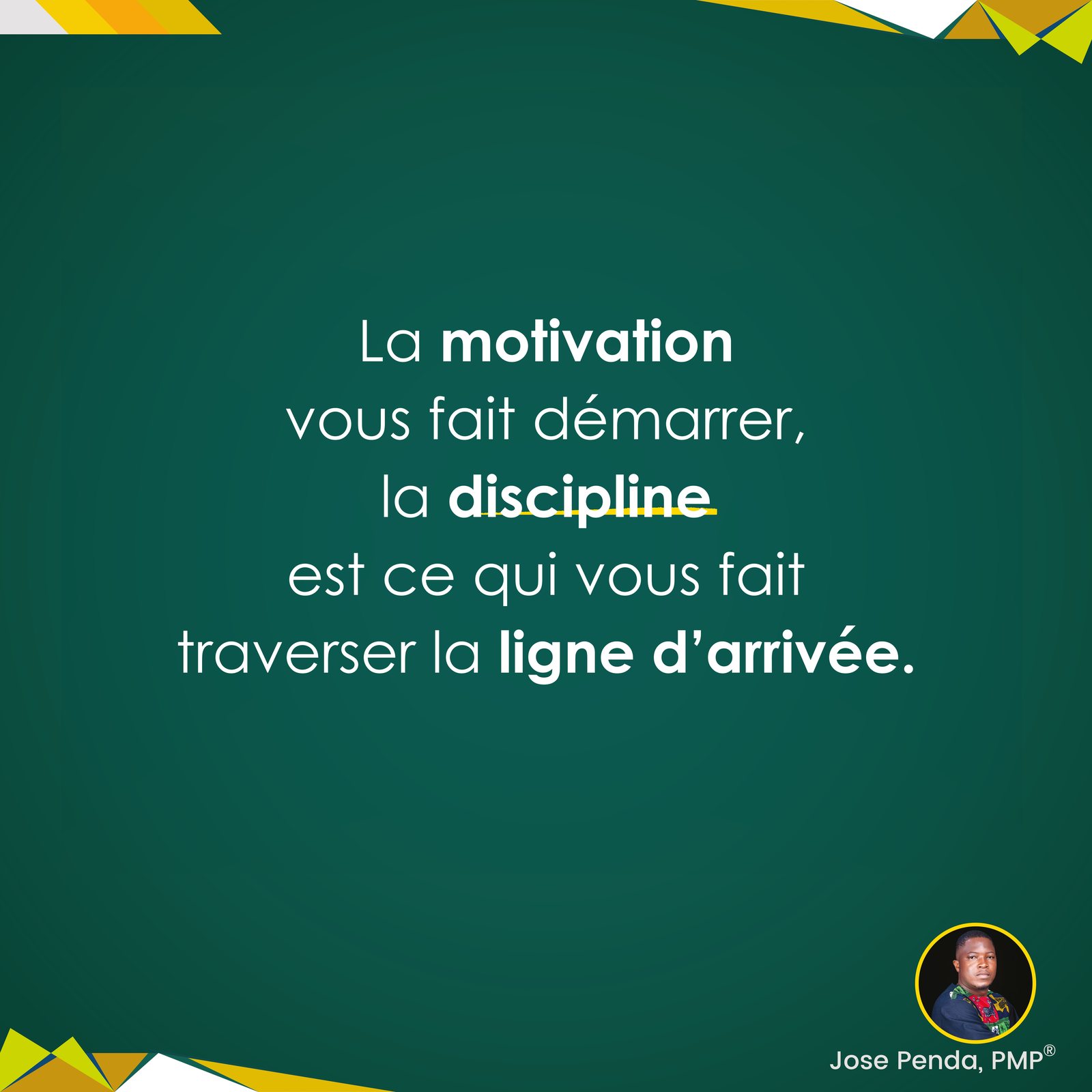 La motivation vous fait démarrer, la discipline est ce qui vous fait traverser la ligne d'arrivée - Jose Penda, PMP