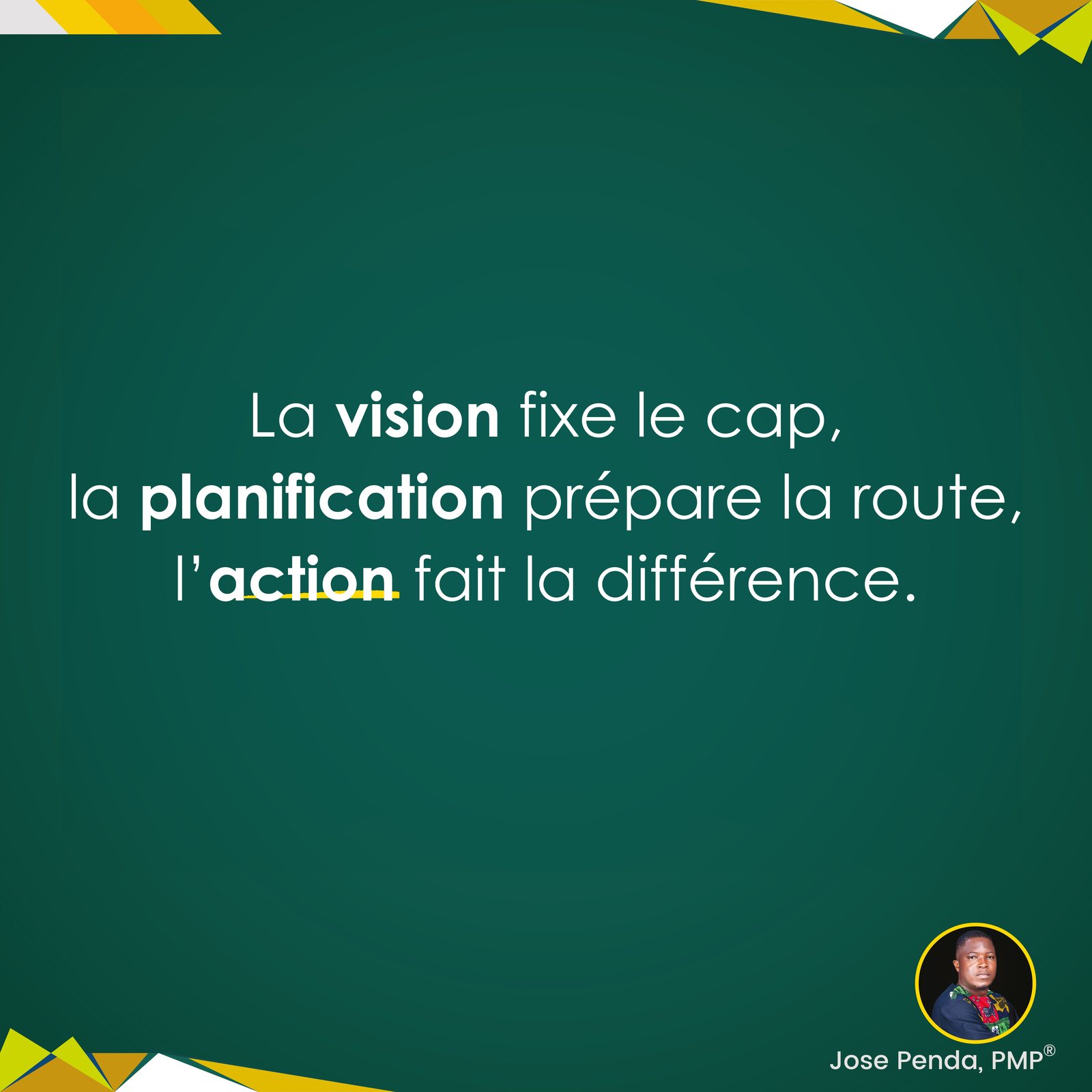 La vision fixe le cap, la planification prépare la route, l'action fait la différence - Jose Penda, PMP