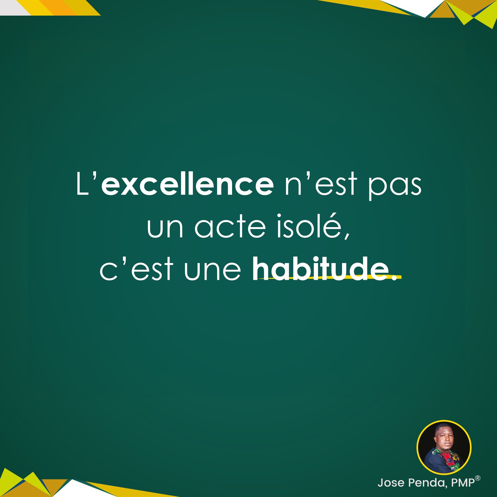 L'excellence n'est pas un acte isolé, c'est une habitude - Jose Penda, PMP