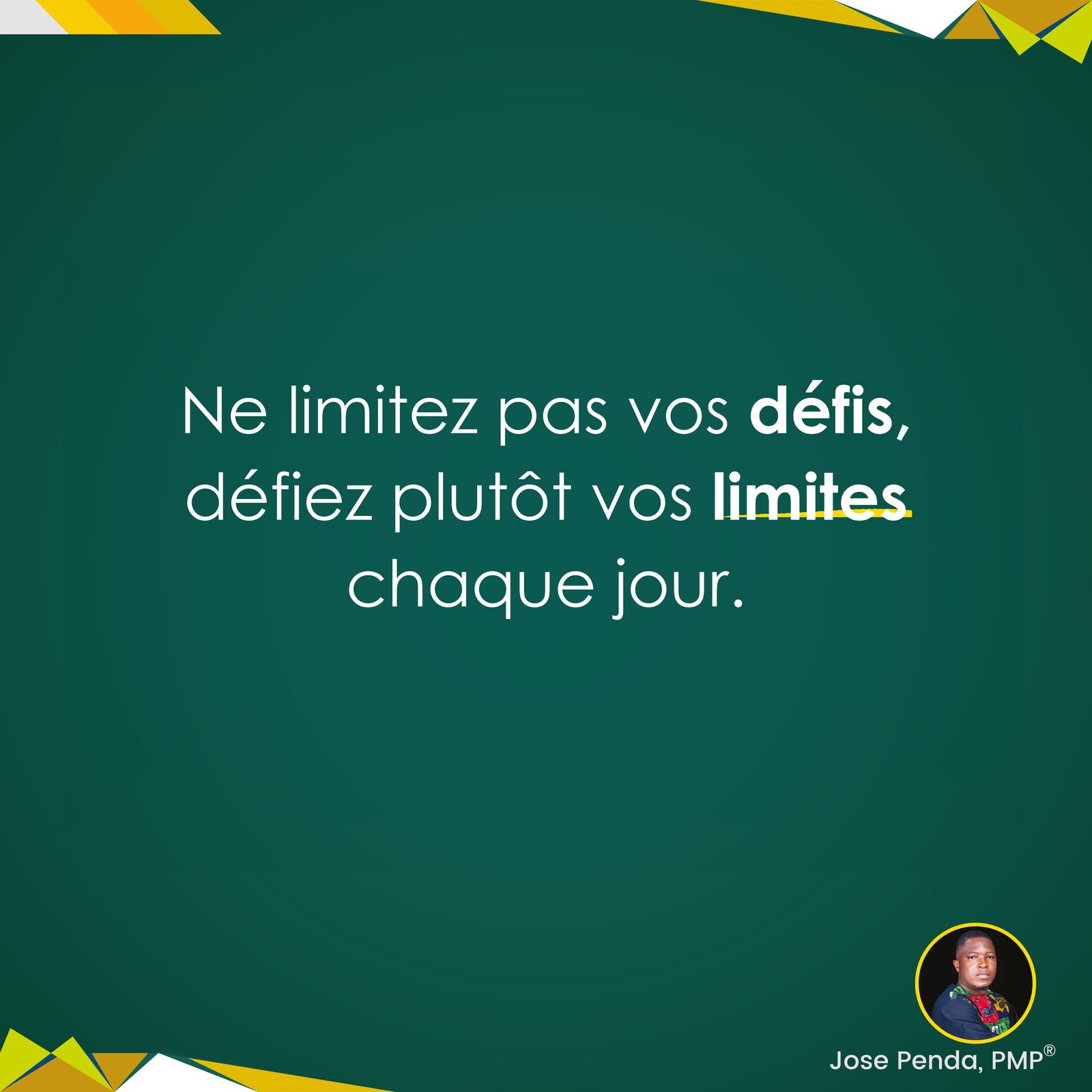 Ne limitez pas vos défis, défiez plutôt vos limites chaque jour - Jose Penda, PMP