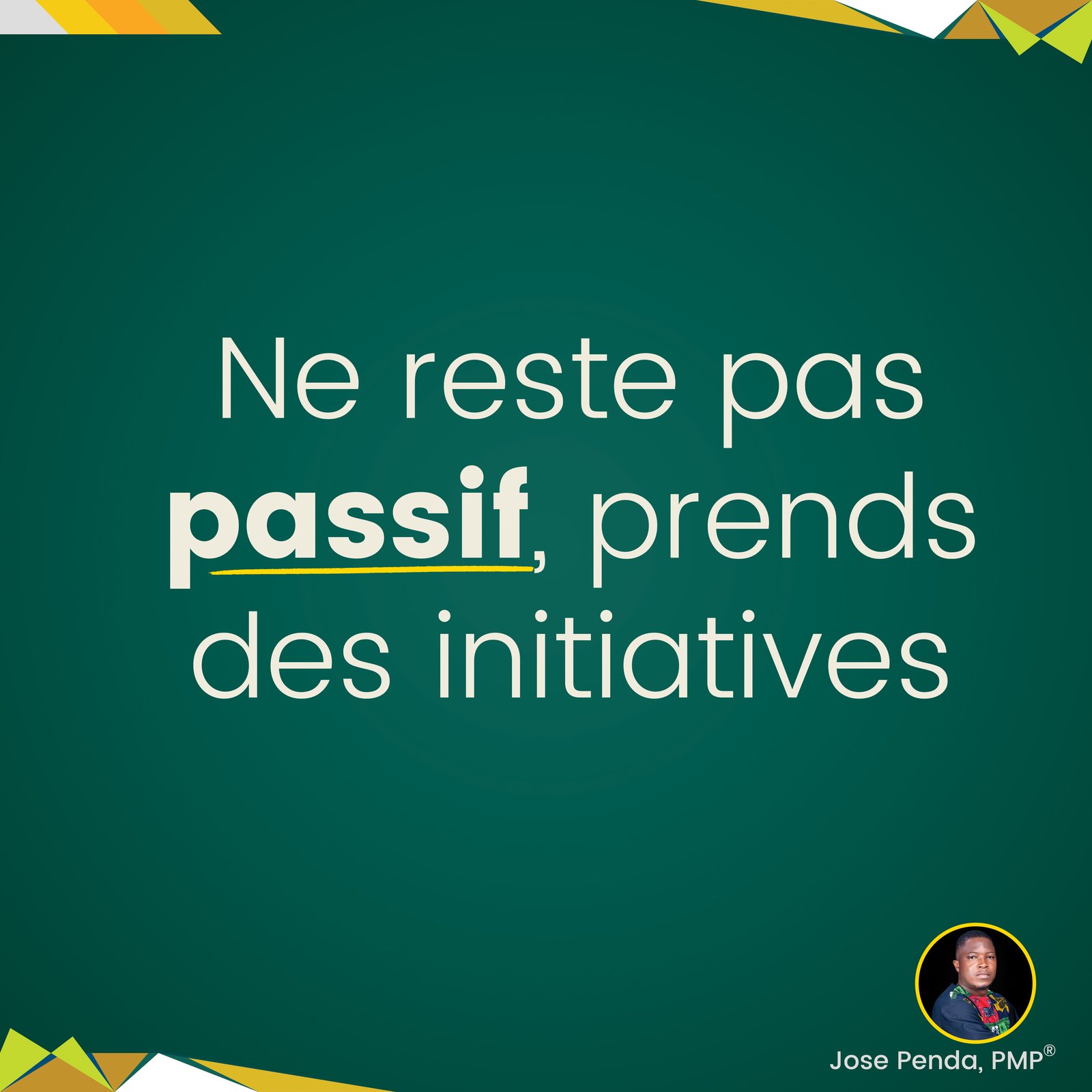 Ne reste pas passif, prends des initiatives - Jose Penda, PMP