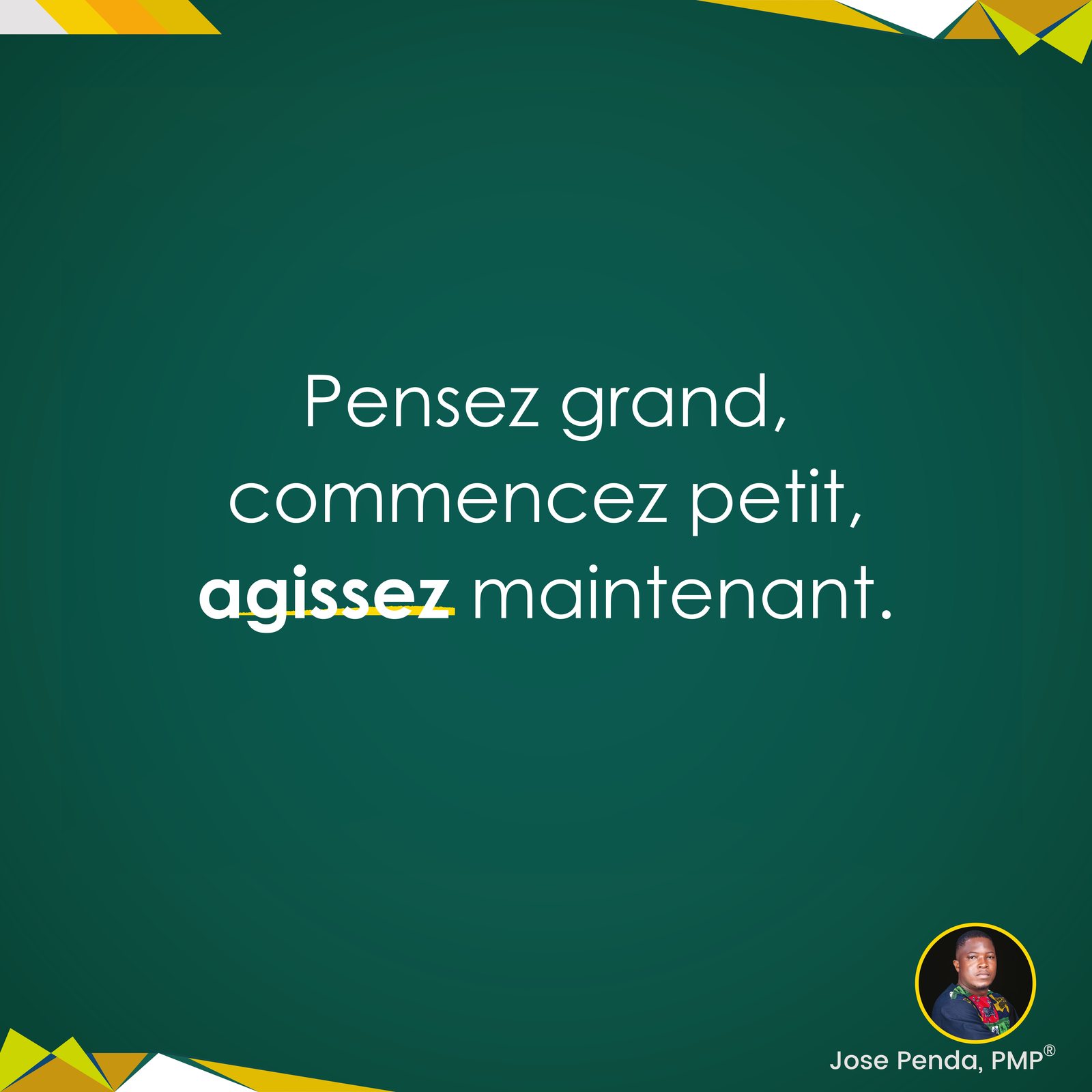 Pensez grand, commencez petit, agissez maintenant - Jose Penda, PMP