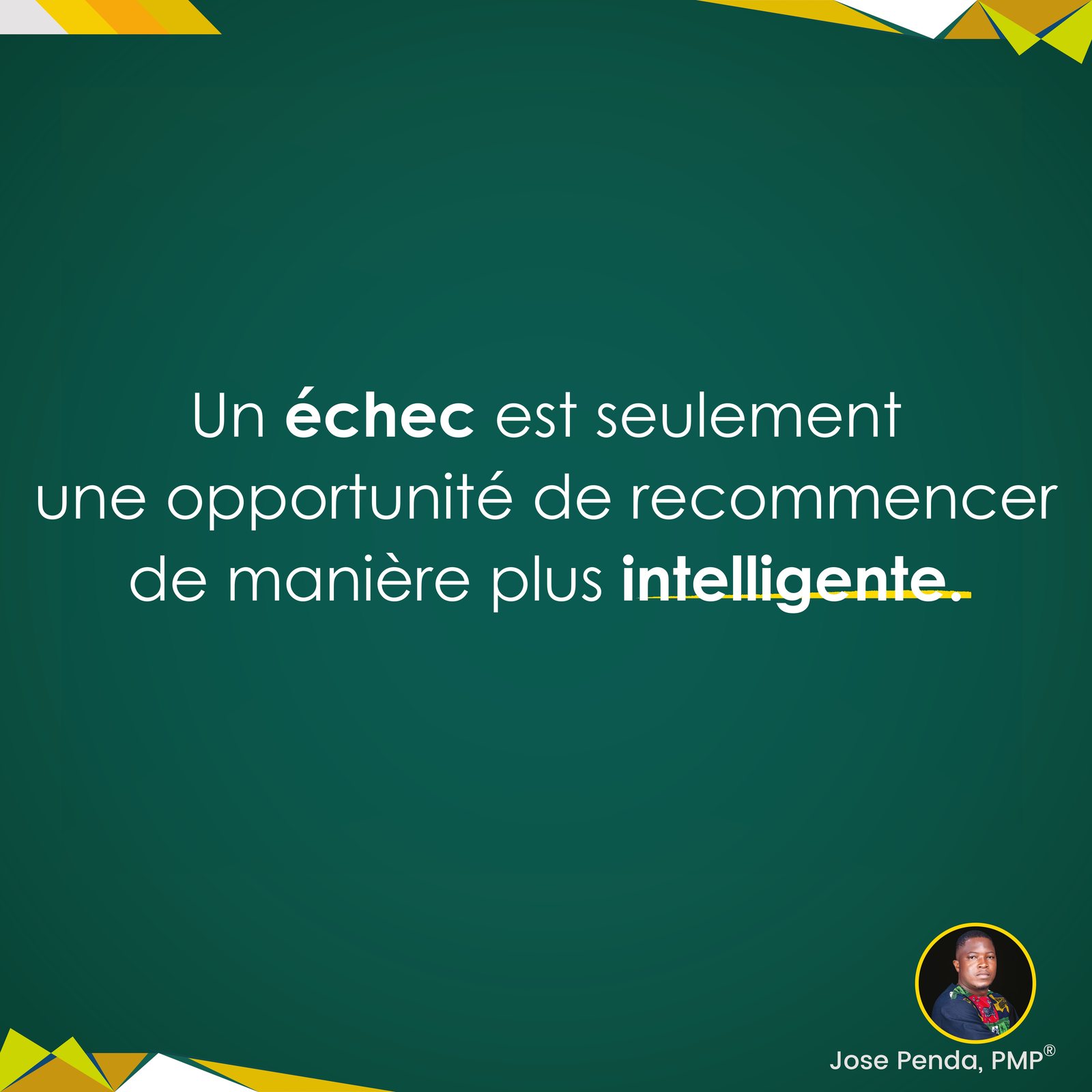 Un échec est seulement une opportunité de recommencer de manière plus intelligente - Jose Penda, PMP