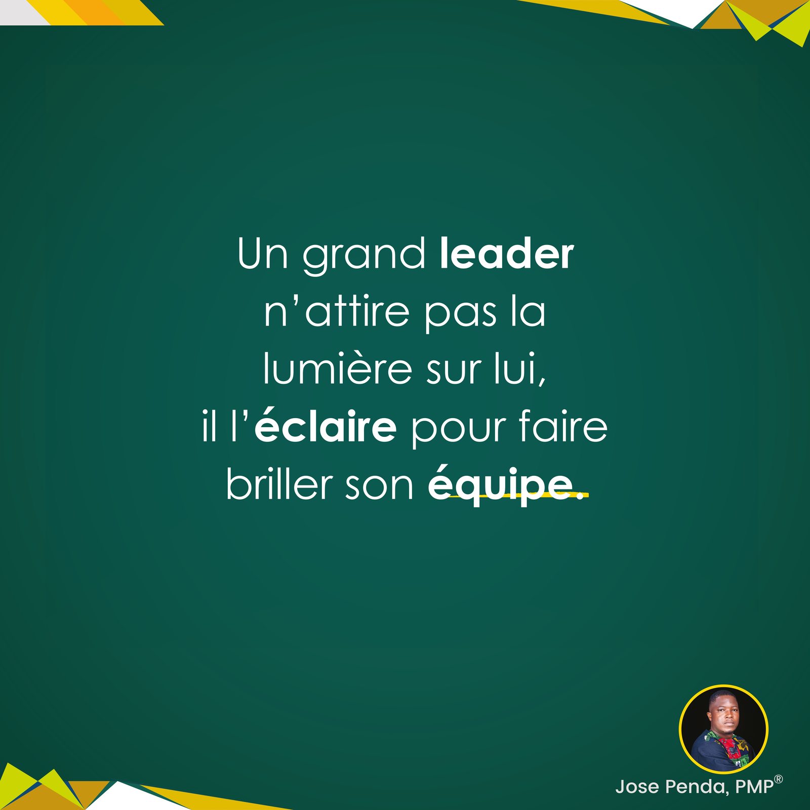 Un grand leader n'attire pas la lumière sur lui, il l'éclaire pour faire briller son équipe - Jose Penda, PMP