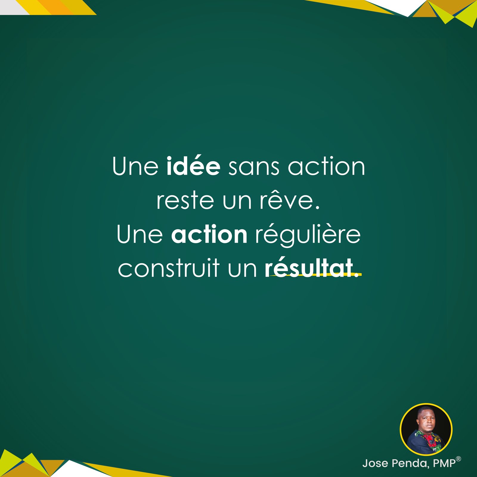 Une idée sans action reste un rêve. Une action régulière construit un résultat - Jose Penda, PMP