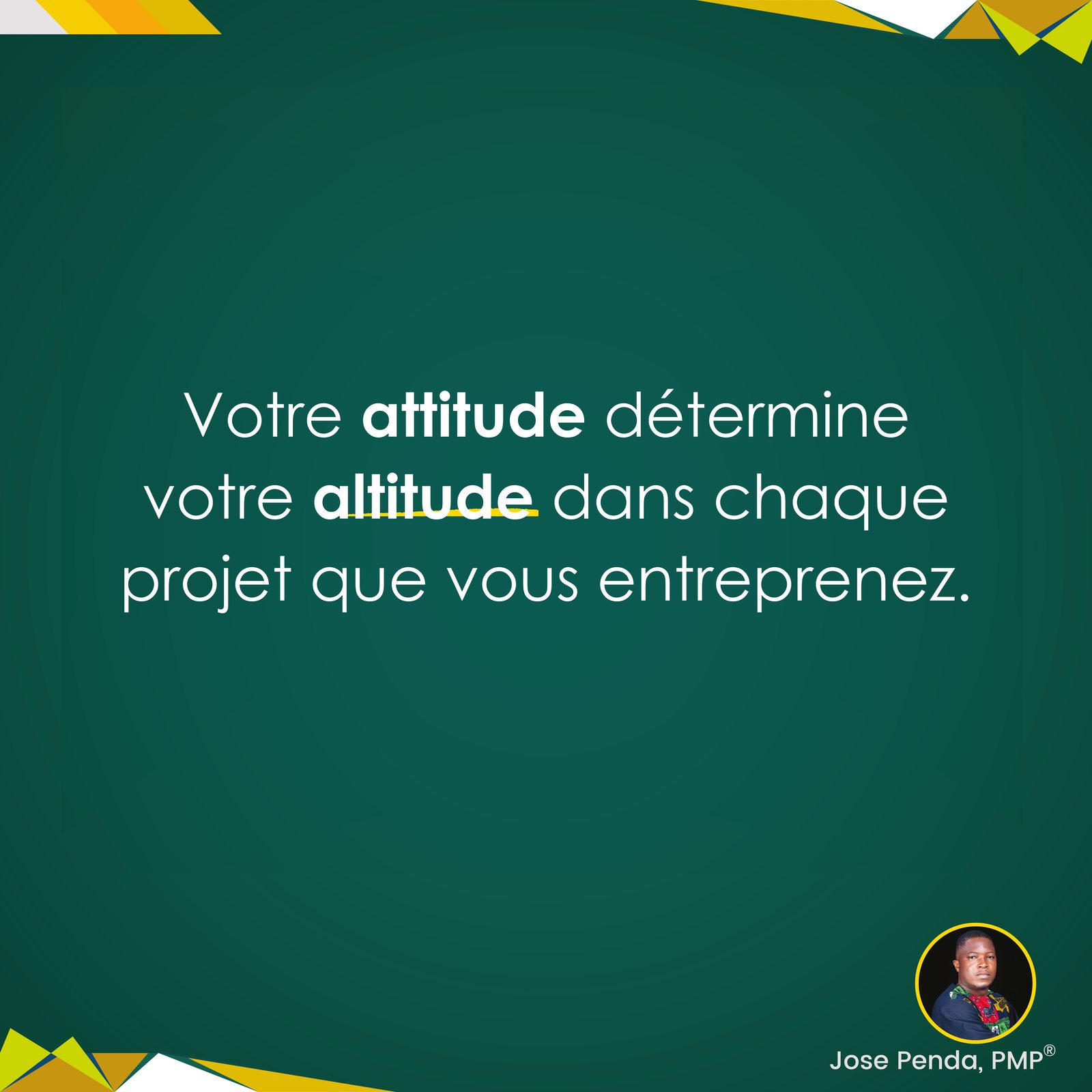 Votre attitude détermine votre altitude dans chaque projet que vous entreprenez - Jose Penda, PMP